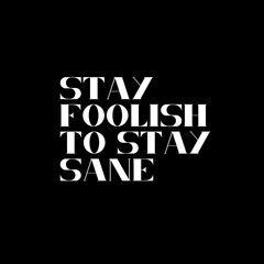 Stay foolish to stay sane. Typography for print or use as poster, card, flyer or T Shirt. Motivational trypography quote poster