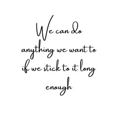 We can do anything we want to if we stick to it long enough. Motivational trypography quote poster. Typography for print or use as poster, card, flyer or T Shirt
