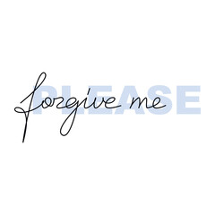 Forgive Me Please text, phrase, quote, slogan. Handwritten lettering vector isolated. Modern calligraphy, text design element for print, banner, wall art, poster, card, logo, brochure.