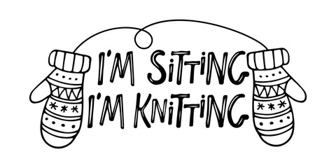 I am sitting I am knitting sign for handmade products. Hand drawn lettering with wool knitted mittens sketch. Logo for product, labels or badges, personal site. Vector knitting tag isolated on white.