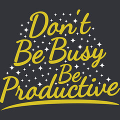 Don't be Busy, be Productive Motivation Typography Quote Design.