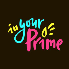 In your prime - simple inspire motivational quote. Youth slang, idiom. Hand drawn lettering. Print for inspirational poster, t-shirt, bag, cups, card, flyer, sticker, badge. Cute funny vector writing