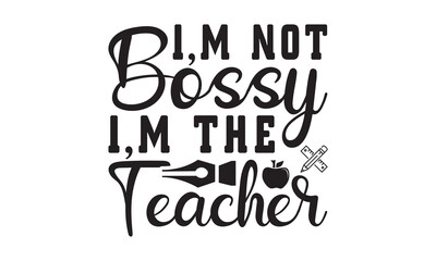 I,m Not Bossy I,m The Teacher Svg, Teacher SVG, Teacher SVG t-shirt design, Hand drawn lettering phrases, templet, Calligraphy graphic design, SVG Files for Cutting Cricut and Silhouette