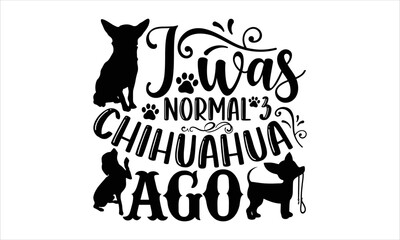 I Was Normal 3 Chihuahua Ago - Chihuahua T shirt Design, Modern calligraphy, Cut Files for Cricut Svg, Illustration for prints on bags, posters