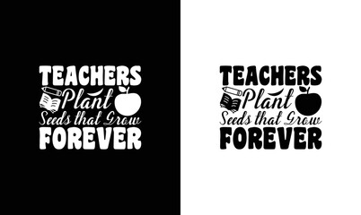 Teachers Plant Seeds That Grow Forever Teacher Quote T shirt design, typography