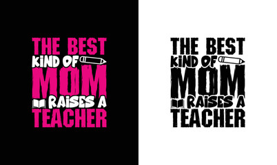 The Best Kind of Mom Raises a Teacher, Teacher Quote T shirt design, typography