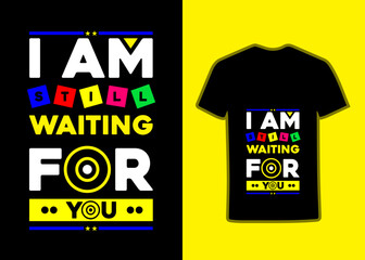I Am Still Waiting For You TShirt Design, modern inspirational quotes Tshirt design for fashion apparel printing.