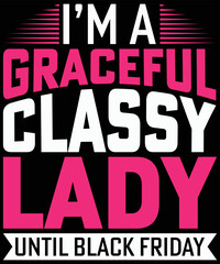 I am A Graceful Classy Lady Until Black Friday typography vector t-shirt design.