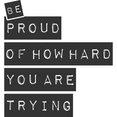 Be Proud of How Hard You Are Trying Motivation Typography Quote Design.