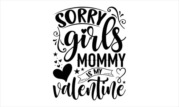 Sorry Girls Mommy Is My Valentine  - Happy Valentine's Day T shirt Design, Hand lettering illustration for your design, Modern calligraphy, Svg Files for Cricut, Poster, EPS