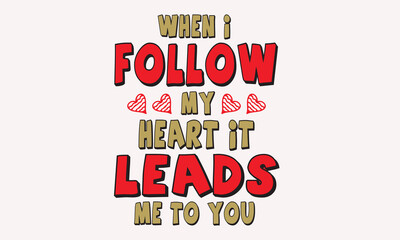 When I Follow My Heart It Leads Me To You Design