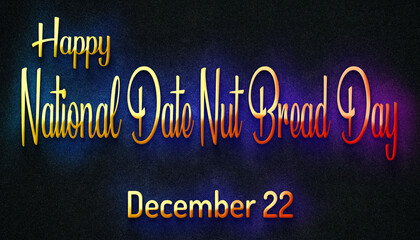 Fototapeta na wymiar Happy National Date Nut Bread Day, December 22. Calendar of December Retro neon Text Effect, design