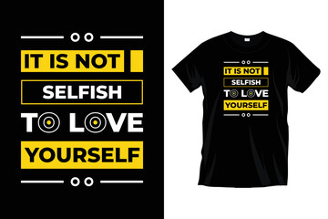 It is not selfish to love yourself. Modern motivational inspirational typography t-shirt design for prints, apparel, vector, art, illustration, poster, template, and trendy black tee shirt design.