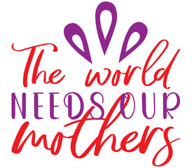 The world needs our mothers, Mother's day SVG Design, Mother's day Cut File, Mother's day SVG, Mother's day T-Shirt Design, Mother's day Design, Mother's day Bundle