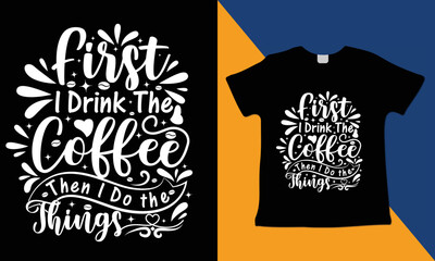 First I Drink the Coffee Then I Do the Things, funny mug , typography t-shirt design vector template with a vector t-shirt mockup