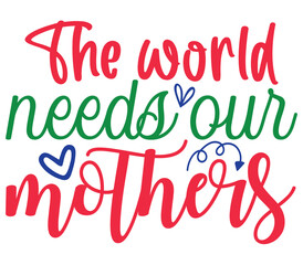 The world needs our mothers, Mother's day SVG Design, Mother's day Cut File, Mother's day SVG, Mother's day T-Shirt Design, Mother's day Design, Mother's day Bundle