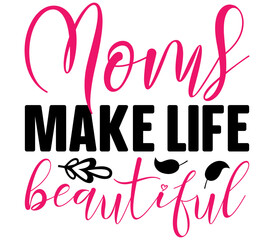 Moms make life beautiful, Mother's day SVG Design, Mother's day Cut File, Mother's day SVG, Mother's day T-Shirt Design, Mother's day Design, Mother's day Bundle