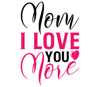 Mom I Love You More, Mother's day SVG Design, Mother's day Cut File, Mother's day SVG, Mother's day T-Shirt Design, Mother's day Design, Mother's day Bundle