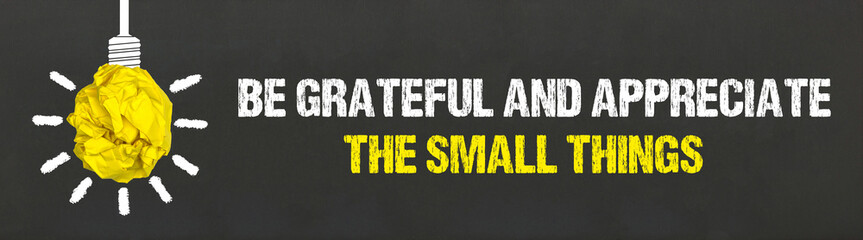 Be grateful and appreciate the small things