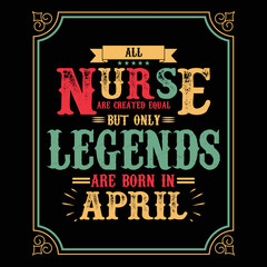 All Nurse are equal but only legends are born in April, Birthday gifts for women or men, Vintage birthday shirts for wives or husbands, anniversary T-shirts for sisters or brother