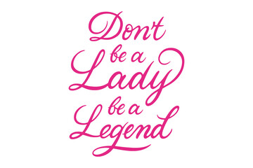 Fototapeta na wymiar Dont Be A Lady Be A Legend