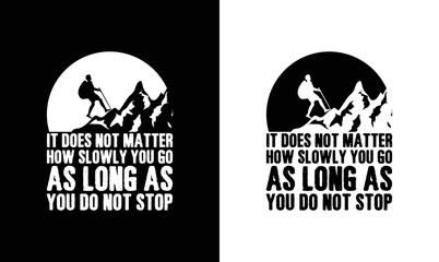 It Does Not Matter How Slowly You Go As Long As You Do Not Stop, Hiking Quote T shirt design, typography