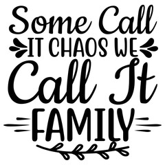 Some Call It Chaos We Call It Family