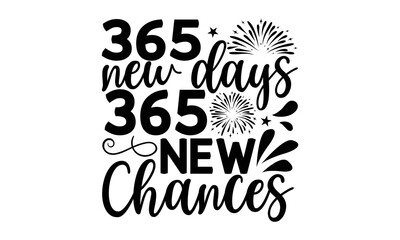 365 NEW DAYS 365 NEW CHANCES - Happy new year t shirt design And svg cut files, New Year Stickers quotes t shirt designs, new year hand lettering typography vector illustration with fireworks symbol o