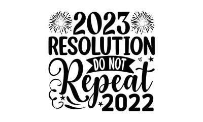 2023 RESOLUTION DO NOT REPEAT 2022 - Happy new year t shirt design And svg cut files, New Year Stickers quotes t shirt designs, new year hand lettering typography vector illustration with fireworks sy