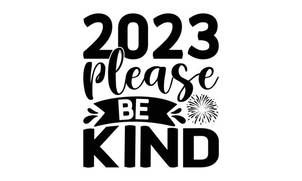 2023 PLEASE BE KIND - Happy new year t shirt design And svg cut files, New Year Stickers quotes t shirt designs, new year hand lettering typography vector illustration with fireworks symbol ornaments 