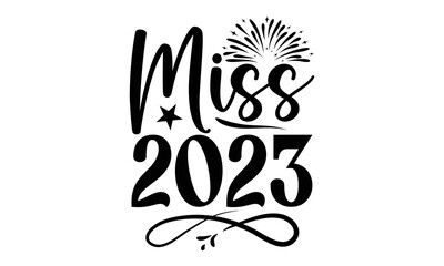 MISS 2023 - Happy new year t shirt design And svg cut files, New Year Stickers quotes t shirt designs, new year hand lettering typography vector illustration with fireworks symbol ornaments and EPS 10