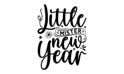 LITTLE MISTER NEW YEAR - Happy new year t shirt design And svg cut files, New Year Stickers quotes t shirt designs, new year hand lettering typography vector illustration with fireworks symbol ornamen