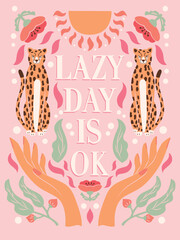 Hand lettering illustration with hands, cheetahs and floral elements. Lazy day is ok. Colorful typography and illustration vector design.