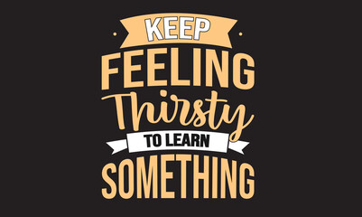 Keep Feeling Thirsty To Learn Something Design 