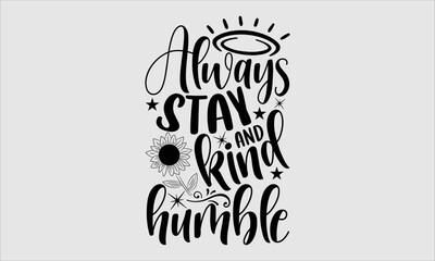 Always stay and kind humble- sunflower T-shirt Design, Vector illustration with hand-drawn lettering, Set of inspiration for invitation and greeting card, prints and posters, Calligraphic svg 