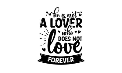 He is not a lover who does not love forever - Love quotes or valentine's day lettering t-shirt design, SVG cut files, Calligraphy for posters, Hand drawn typography