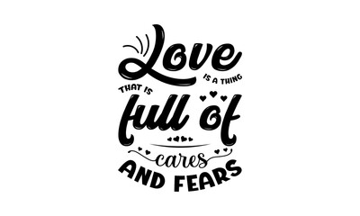 Love is a thing that is full of cares and fears - Love quotes or valentine's day lettering t-shirt design, SVG cut files, Calligraphy for posters, Hand drawn typography