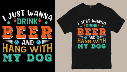 I just wanna drink beer and hang with my dog t shirt design .