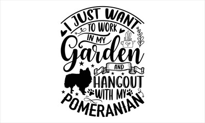 I Just Want To Work In My Garden And Hangout With My Pomeranian - pomeranian T shirt Design, Hand drawn vintage illustration with hand-lettering and decoration elements, Cut Files for Cricut Svg, Digi