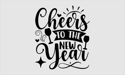 Cheers To The New Year- new year T-shirt Design, Handwritten Design phrase, calligraphic characters, Hand Drawn and vintage vector illustrations, svg, EPS
