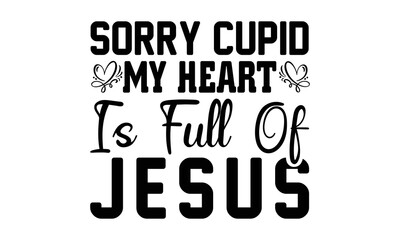 Sorry Cupid My Heart is Full of Jesus svg, Valentines Day svg, Happy valentine`s day T shirt greeting card template with typography text and red heart and line on the background. Vector illustration, 