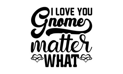 i love you gnome matter what svg, Valentines Day svg, Happy valentine`s day T shirt greeting card template with typography text and red heart and line on the background. Vector illustration, flyers