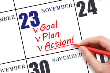 Hand writing text GOAL PLAN ACTION  on calendar date November 23. Motivation for a new day. Business concept.