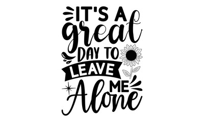 It’s a great day to leave me alone , Sunflower t shirts and svg design, Vector illustration happiness lettering with sunflower, Isolated on white background, svg Files for Cutting Cricut and Silhouett