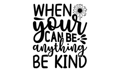 When your can be anything be kind , Sunflower t shirts and svg design, Hand drawn lettering phrase, typography for t-shirt, poster, sticker and card, svg Files for Cutting Cricut and Silhouette, EPS 