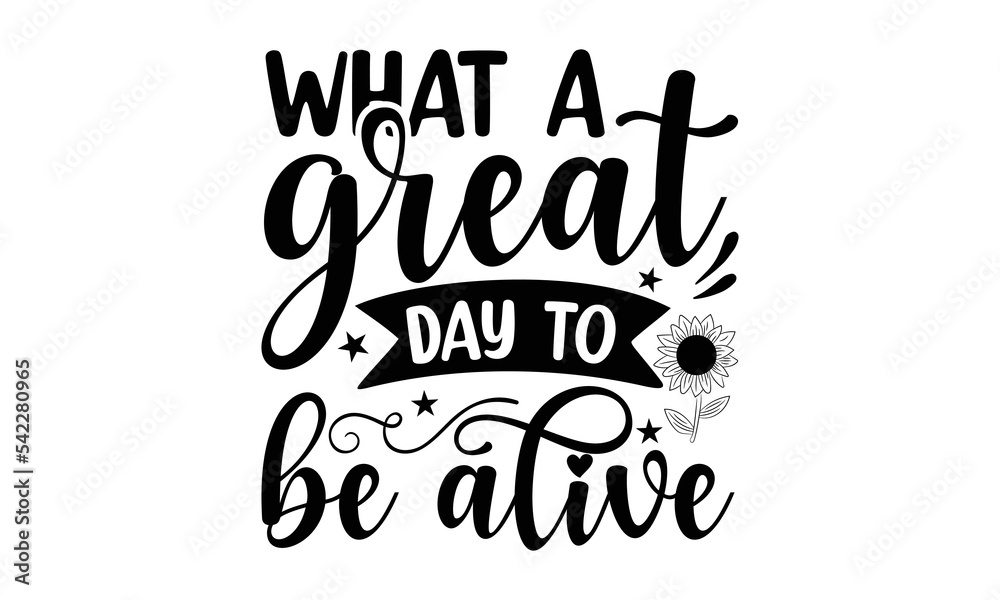 Wall mural What a great day to be alive, Sunflower t shirts and svg design, Hand drawn lettering phrase, typography for t-shirt, poster, sticker and card, svg Files for Cutting Cricut and Silhouette, EPS 10 - Wall murals