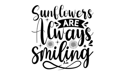 Sunflowers are always smiling, Sunflower t shirts and svg design, Vector illustration happiness lettering with sunflower, Isolated on white background, svg Files for Cutting Cricut and Silhouette, EPS