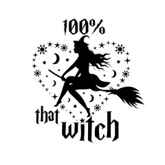 Silhouette of witch in stars and moons heart and lettering 100 percent that Witch. Halloween quote for logo, print, poster, card, t-shirt, invitation, sublimation.