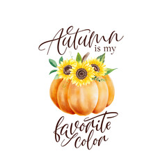 Phrase 'Autumn is my favorite color' with watercolor orange pumpkin and sunflowers.  Isolated fall quote for t-shirts, posters, canvas, mugs.