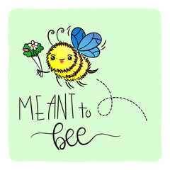 Meant to Bee. Cute Honey Bee, hand drawn lettering, lovely flying insect character, kawaii cartoon illustration